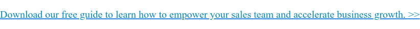 Download our free guide to learn how to empower your sales team and accelerate business growth. >>
